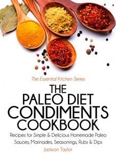 Download The Paleo Diet Condiments Cookbook: Recipes for Simple and Delicious Homemade Paleo Sauces, Marinades, Seasonings, Rubs and Dips (The Essential Kitchen Series Book 2) pdf, epub, ebook