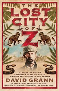 Download The Lost City of Z: A Legendary British Explorer’s Deadly Quest to Uncover the Secrets of the Amazon pdf, epub, ebook