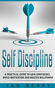 Download Self Discipline: A Practical Guide to Gain Confidence, Build Motivation and Master Willpower (for men, for woman, perfect self, for entrepreneurs, self confidence, motivation Book 1) pdf, epub, ebook