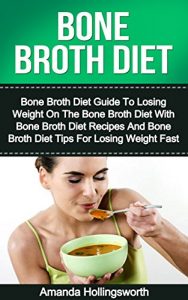 Download Bone Broth Diet: Bone Broth Diet Guide To Losing Weight On The Bone Broth Diet With Bone Broth Diet Recipes And Bone Broth Diet Tips For Losing Weight Fast (Bone Broth Diet Weight Loss Guide) pdf, epub, ebook