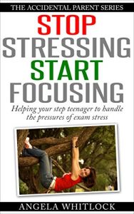 Download Stop Stressing Start Focusing: Coaching Your Teenager to Deal With Exam Stress (The Accidental Parent Series) pdf, epub, ebook