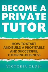 Download Become A Private Tutor: How To Start and Build A Profitable and Successful Tutoring Business pdf, epub, ebook