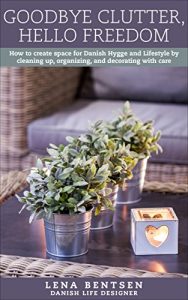 Download Goodbye Clutter, Hello Freedom: How to create space for Danish Hygge and Lifestyle by cleaning up, organizing and decorating with care. (Danish Hygge & Lifestyle Book 1) pdf, epub, ebook