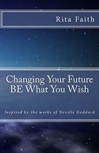 Download Changing Your Future BE What You Wish: Inspired by the works of Neville Goddard pdf, epub, ebook