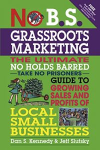 Download No B.S. Grassroots Marketing: The Ultimate No Holds Barred Take No Prisoner Guide to Growing Sales and Profits of Local Small Businesses pdf, epub, ebook