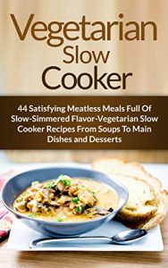 Download Vegetarian Slow Cooker: 44 Satisfying Meatless Meals Full Of Slow-Simmered Flavor-Vegetarian Slow Cooker Recipes From Soups To Main Dishes and Desserts pdf, epub, ebook