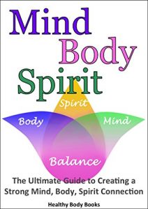 Download Mind, Body, Spirit: The Ultimate Guide to Creating a Strong Mind, Body, Spirit Connection! (Self Help, Mind Body Soul) pdf, epub, ebook