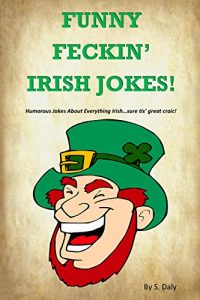 Download Funny Feckin’ Irish Jokes: Humorous Jokes About Everything Irish…sure tis great craic! pdf, epub, ebook