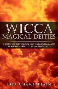 Download Wicca Magical Deities: A Guide to the Wiccan God and Goddess, and Choosing a Deity to Work Magic With pdf, epub, ebook