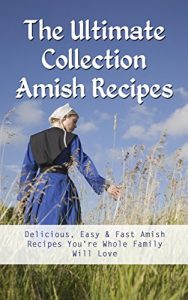 Download The Ultimate Collection Amish Recipes: Delicious, Easy & Fast Amish Recipes You’re Whole Family Will Love pdf, epub, ebook