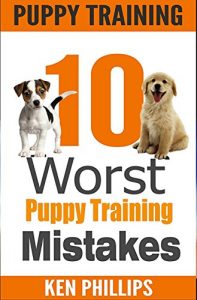 Download Puppy Training: 10 Worst Puppy Training Mistakes That Can Ruin Your Dog (And How To Train Them Right) (puppy training, dog training, puppy house breaking, … training a puppy, how to train your puppy) pdf, epub, ebook