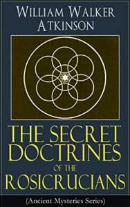 Download The Secret Doctrines of the Rosicrucians (Ancient Mysteries Series): Revelations about the Ancient Secret Society Devoted to the Study of Occult Doctrines, … and the Manifestation of Occult Powers pdf, epub, ebook