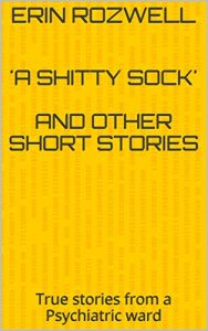 Download ‘A Shitty Sock’ and other short stories: True stories from a Psychiatric ward pdf, epub, ebook