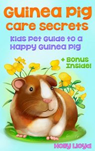 Download Guinea Pig Care Secrets: Kids Guide to a Happy Guinea Pig (Kids Pet Care & Guides Book 3) pdf, epub, ebook