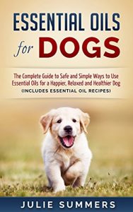 Download Essential Oils for Dogs: The Complete Guide to Safe and Simple Ways to Use Essential Oils for a Happier, Relaxed and Healthier Dog – Includes 22 Essential … Natural dog remedies, Holistic medicine) pdf, epub, ebook