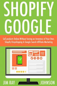 Download Shopify Google Business Combo: Sell products Online Without having an Inventory of Your Own. Shopify Dropshipping & Google Search Affiliate Marketing pdf, epub, ebook