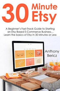 Download 30 MINUTE ETSY: A Beginner’s Fast-Track Guide to Starting an Etsy Based E-Commerce Business… Learn the basics of Etsy in 30 Minutes or Less pdf, epub, ebook