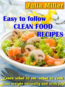 Download Easy to Follow Clean Food Recipes: Learn What to Eat, What to Cook, Lose Weight Naturally and with Joy! (Live Healthy Book 2) pdf, epub, ebook