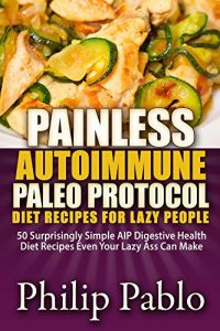 Download Painless Autoimmune Paleo Protocol Diet  Recipes For Lazy People: 50 Surprisingly Simple AIP Digestive Health Diet Recipes Even Your Lazy Ass Can Make pdf, epub, ebook