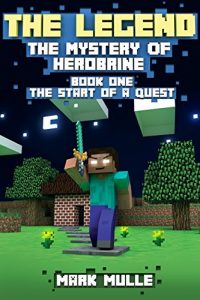 Download The Legend: The Mystery of Herobrine: Book 1 – The Start of a Quest (An Unofficial Minecraft Book for Kids Age 9-12) pdf, epub, ebook
