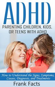 Download ADHD: Parenting a Child or Teen With Attention Deficit Disorder: Signs, Symptoms, Causes & Treatments (Treat ADHD & ADD Without Medication Books) pdf, epub, ebook