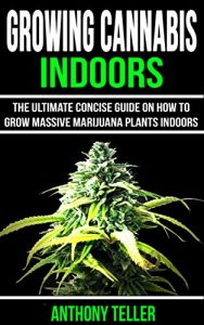Download Growing Cannabis Indoors: The Ultimate Concise Guide on How to Grow Massive Marijuana Plants Indoors pdf, epub, ebook