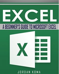 Download EXCEL: A Beginner’s Guide to Microsoft Excel (Excel, Microsoft Excel, Learn Excel, Spreadsheets, Formulas, Shortcuts, Macros, Excel Hints, Excel Tips) pdf, epub, ebook