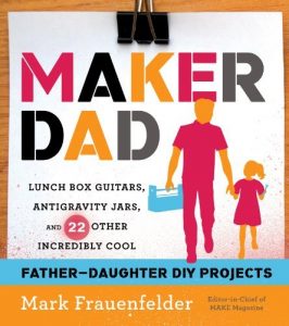 Download Maker Dad: Lunch Box Guitars, Antigravity Jars, and 22 Other Incredibly Cool Father-Daughter DIY Projects pdf, epub, ebook
