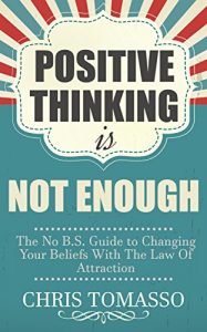 Download Positive Thinking is Not Enough: The No B.S. Guide to Changing Your Beliefs Using the Law of Attraction (The LOA Lifestyle Book 2) pdf, epub, ebook