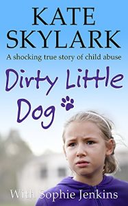 Download Dirty Little Dog: A Horrifying True Story of Child Abuse, and the Little Girl Who Couldn’t Tell a Soul. (Skylark Child Abuse True Stories Book 1) pdf, epub, ebook