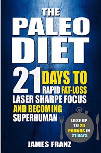 Download Paleo Diet: 21 Days To Rapid Fat Loss, Laser Sharpe Focus And Becoming Superhuman – Lose Up To 20 Pounds In 21 days (Includes The Very BEST Fat Burning Recipes – FAT LOSS CRACKED) pdf, epub, ebook