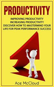 Download Productivity: Improving Productivity: Increasing Productivity: Discover How To Mastermind Your Life For Peak Performance Success (Powerful Habits & Time … Levels For Success In Business & In Life) pdf, epub, ebook