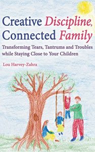 Download Creative Discipline, Connected Family: Transforming Tears, Tantrums and Troubles While Staying Close to Your Children pdf, epub, ebook