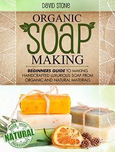 Download Organic Soap Making: Beginners Guide To Making Handcrafted Luxurious Soap From Organic and Natural Materials pdf, epub, ebook