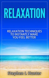 Download Relaxation: Relaxation Techniques To Instantly Make You Feel Better (relaxation, relaxation techniques, relaxation response, relaxation and stress reduction, relaxation methods Book 1) pdf, epub, ebook
