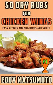 Download 50 Dry Rubs for Chicken Wings: Easy Recipes Amazing Herbs and Spices pdf, epub, ebook