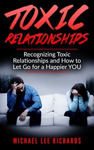 Download Toxic Relationships: Recognizing a Toxic Relationship, and How to Let Go for a Happier YOU ((Controlling, Codependent, Abuse, Manipulation, Unhealthy Relationship, Take Action)) pdf, epub, ebook