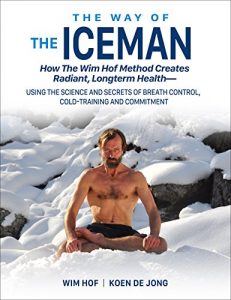 Download The Way of The Iceman: How The Wim Hof Method Creates Radiant Longterm Health–Using The Science and Secrets of Breath Control, Cold-Training and Commitment pdf, epub, ebook