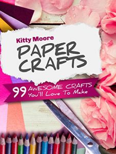 Download Paper Crafts (5th Edition): 99 Awesome Crafts You’ll Love To Make! pdf, epub, ebook