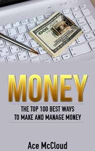 Download Money: The Top 100 Best Ways To Make And Manage Money (Money Making Ideas Secrets & Strategies for Personal Finance Wealth Building) pdf, epub, ebook