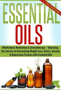 Download Essential Oils: Mindfulness Meditation & Aromatherapy – Unlocking the Secrets to Overcoming Weight Loss, Stress, Anxiety & Depression Forever (Beginners … and Recipes for Health and Healing Book 1) pdf, epub, ebook
