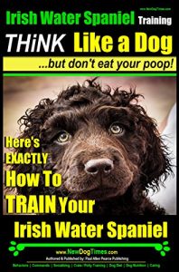 Download Irish Water Spaniel Training | Think Like a Dog, But Don’t Eat Your Poop! |: Here’s EXACTLY How To Train My Irish Water Spaniel pdf, epub, ebook