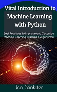 Download Vital Introduction to Machine Learning with Python: Best Practices to Improve and Optimize Machine Learning Systems and Algorithms (Computer Coding Book 2) pdf, epub, ebook