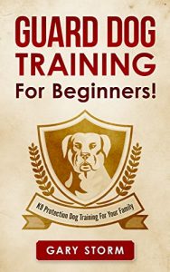 Download Guard Dog Training: For Beginners! K9 Protection Dog Training For Your Family (Dog Training, Pets, Home Security, Self Defense) pdf, epub, ebook