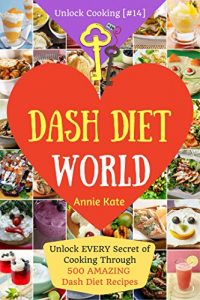 Download Welcome to DASH Diet World: Unlock EVERY Secret of Cooking Through 500 AMAZING DASH Diet Recipes (DASH Diet Cookbook, DASH Diet for Weight Loss, DASH Diet for Beginner (Unlock Cooking, Cookbook [#14] pdf, epub, ebook