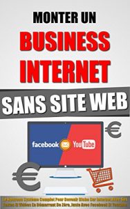 Download Monter Un Business Internet Sans Site Web: Le Nouveau Système Complet Pour Devenir Riche Sur Internet Avec Ses Textes Et Vidéos En Démarrant De Zéro, Juste Avec Facebook Et Youtube. (French Edition) pdf, epub, ebook