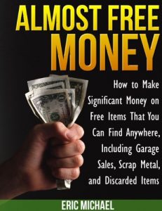 Download Almost Free Money: How to Make Extra Money on Free Items That You Can Find Anywhere, Including Garage Sales, Thrift Shops, Scrap Metal and Finding Gold pdf, epub, ebook