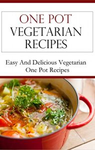 Download One Pot Vegetarian Recipes: Easy And Delicious Vegetarian One Pot Recipes (Vegetarian Cookbook) pdf, epub, ebook