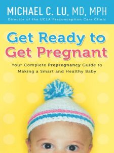 Download Get Ready to Get Pregnant: Your Complete Prepregnancy Guide to Making a Smart and Healthy Baby pdf, epub, ebook