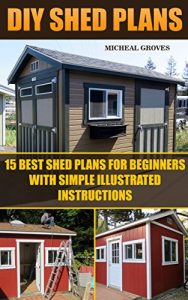 Download DIY Shed Plans: 15 Best Shed Plans For Beginners With Simple Illustrated Instructions: (Woodworking, DIY, Woodworking Projects, Sheds) (Home Improvement) pdf, epub, ebook